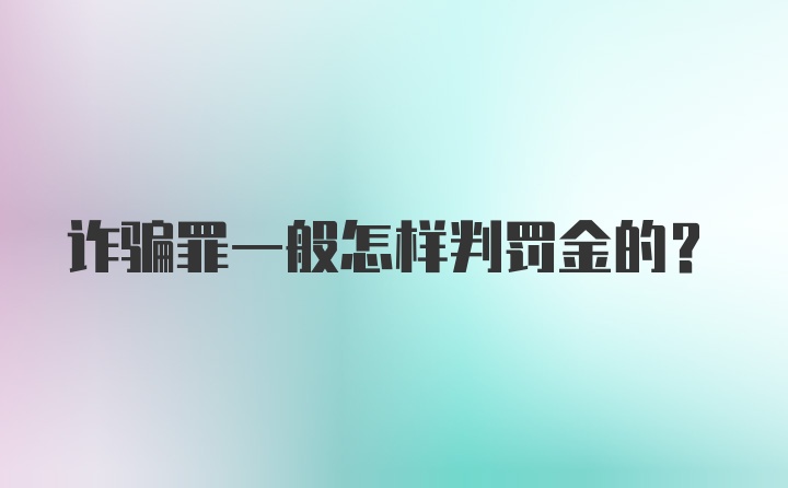 诈骗罪一般怎样判罚金的？