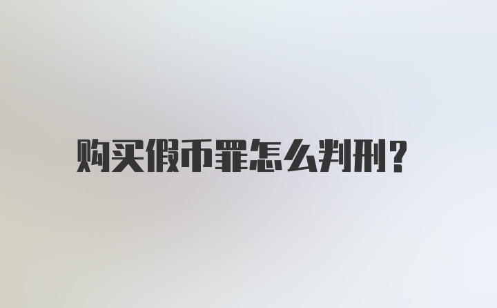 购买假币罪怎么判刑？