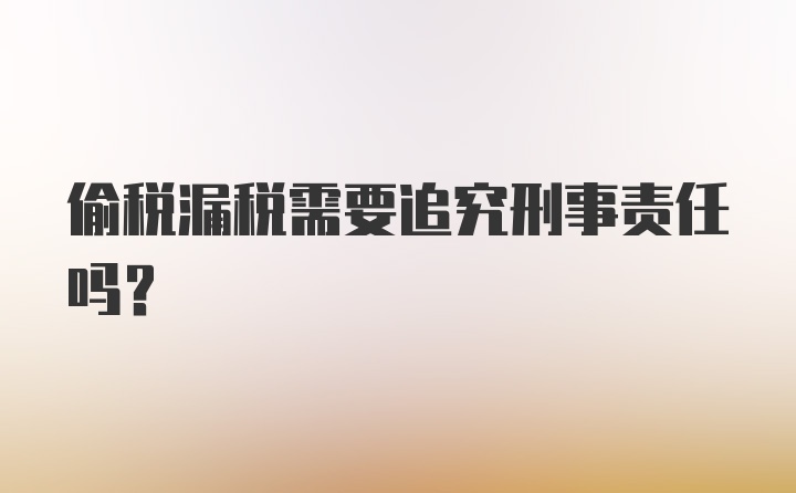 偷税漏税需要追究刑事责任吗？