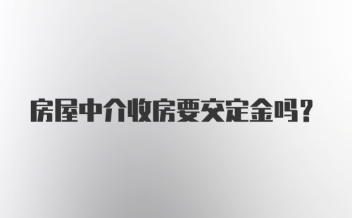 房屋中介收房要交定金吗？