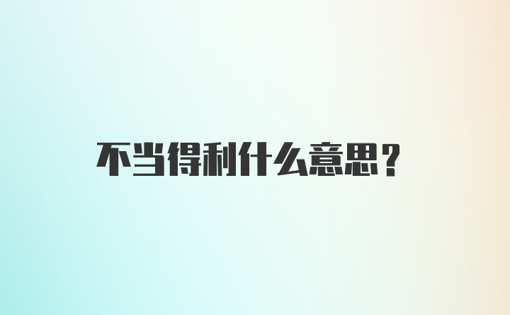 不当得利什么意思？