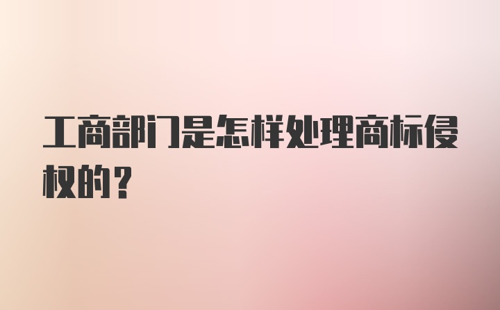 工商部门是怎样处理商标侵权的？