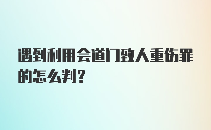 遇到利用会道门致人重伤罪的怎么判？