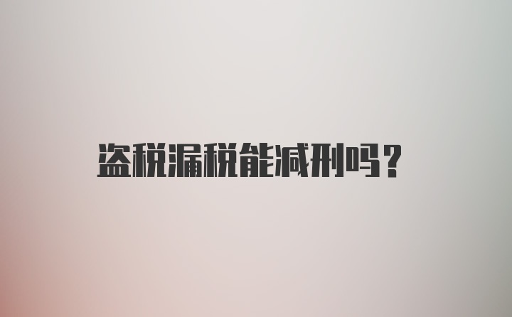 盗税漏税能减刑吗？