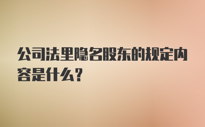 公司法里隐名股东的规定内容是什么？