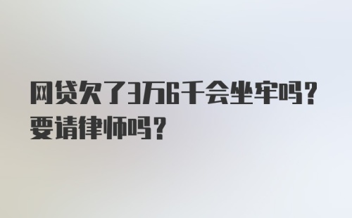 网贷欠了3万6千会坐牢吗？要请律师吗？