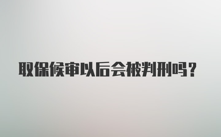 取保候审以后会被判刑吗？