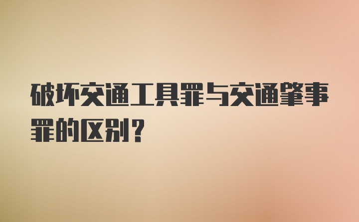 破坏交通工具罪与交通肇事罪的区别？