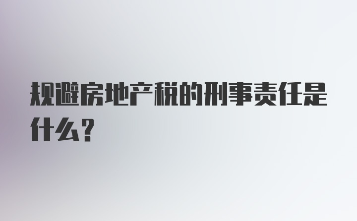 规避房地产税的刑事责任是什么?