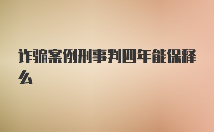 诈骗案例刑事判四年能保释么