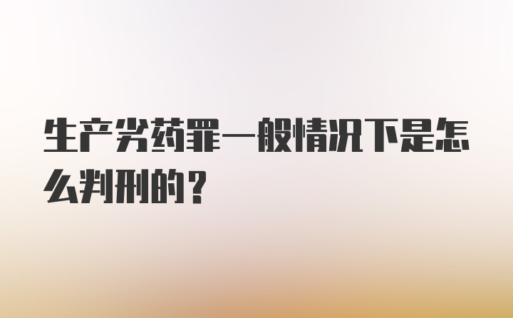 生产劣药罪一般情况下是怎么判刑的?