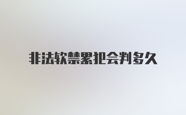 非法软禁累犯会判多久