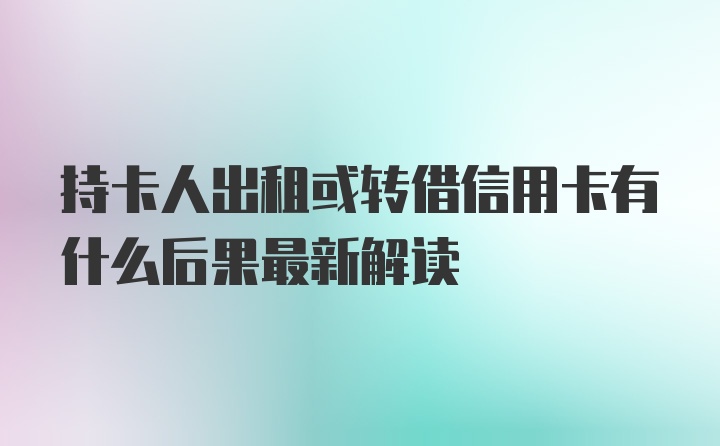 持卡人出租或转借信用卡有什么后果最新解读