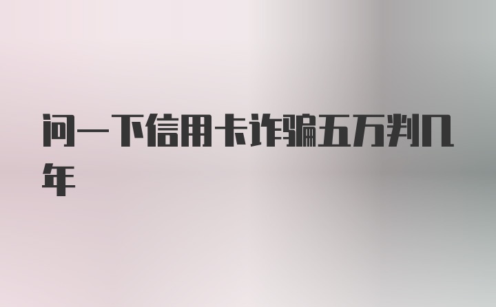 问一下信用卡诈骗五万判几年