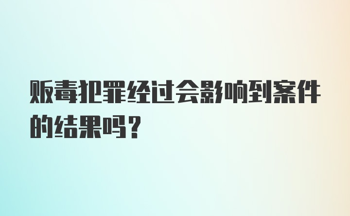 贩毒犯罪经过会影响到案件的结果吗?