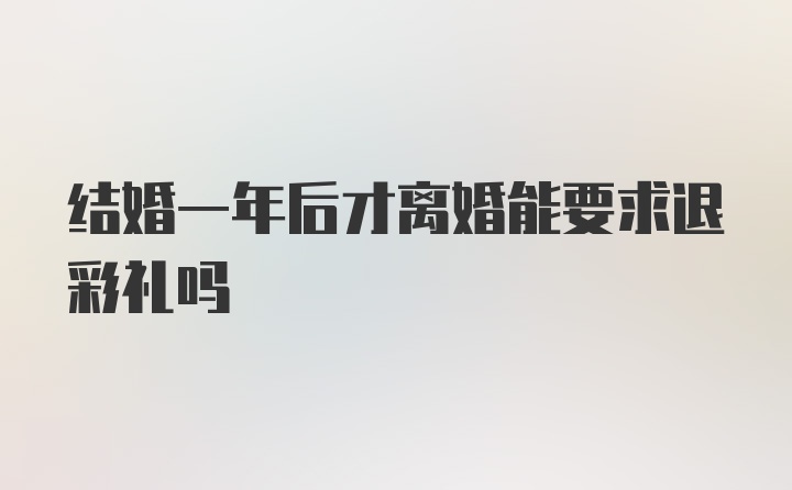 结婚一年后才离婚能要求退彩礼吗