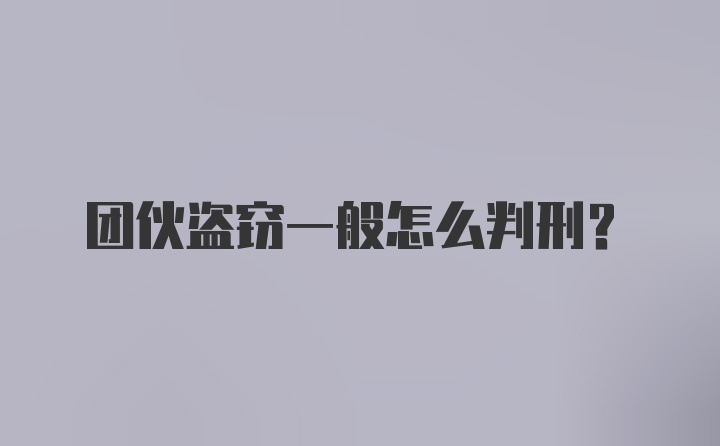 团伙盗窃一般怎么判刑?