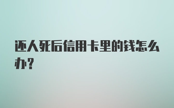 还人死后信用卡里的钱怎么办？