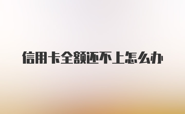 信用卡全额还不上怎么办