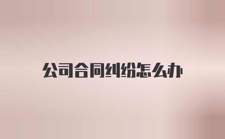 公司合同纠纷怎么办