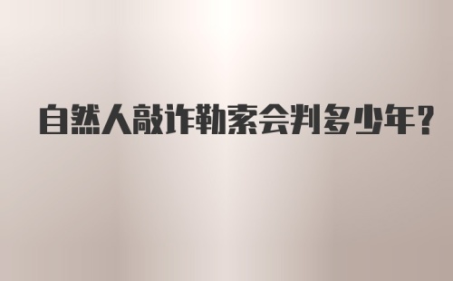 自然人敲诈勒索会判多少年？