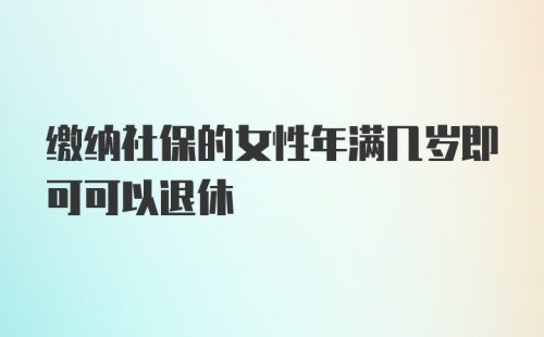 缴纳社保的女性年满几岁即可可以退休