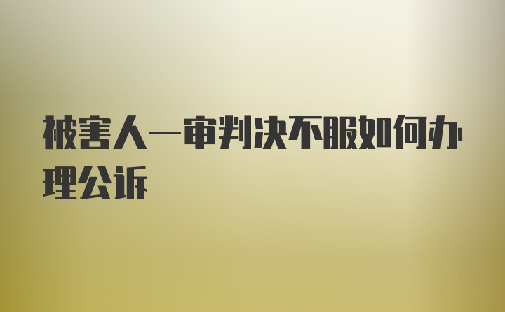 被害人一审判决不服如何办理公诉