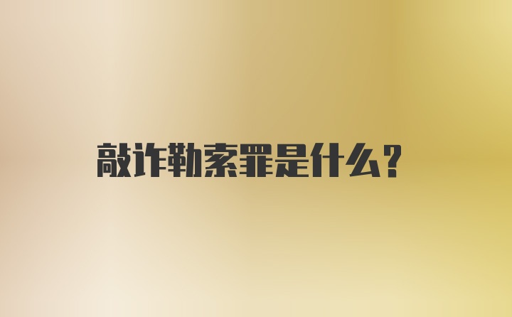 敲诈勒索罪是什么？