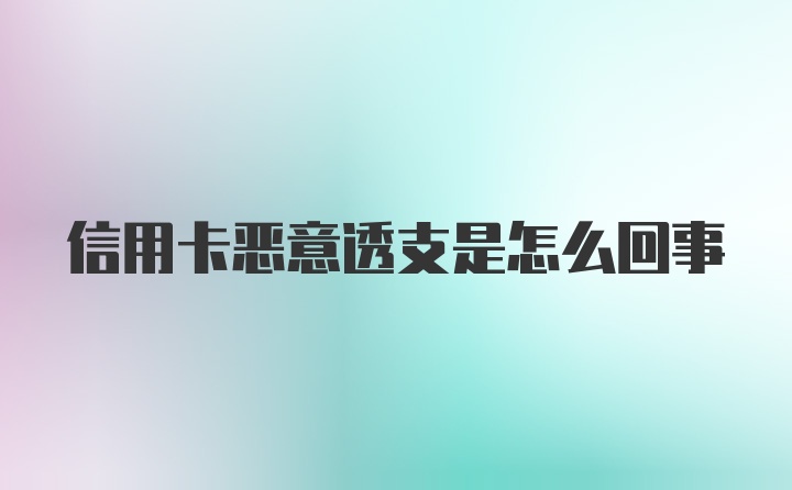 信用卡恶意透支是怎么回事