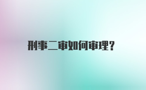 刑事二审如何审理？