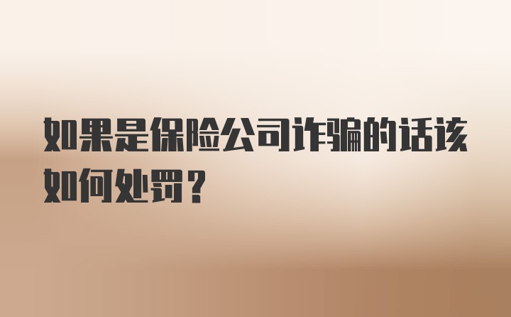 如果是保险公司诈骗的话该如何处罚？