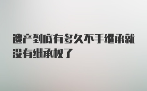 遗产到底有多久不手继承就没有继承权了