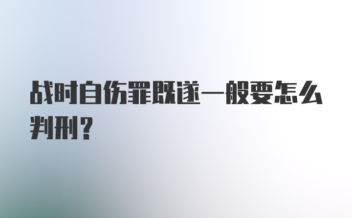 战时自伤罪既遂一般要怎么判刑？