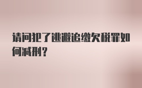 请问犯了逃避追缴欠税罪如何减刑？