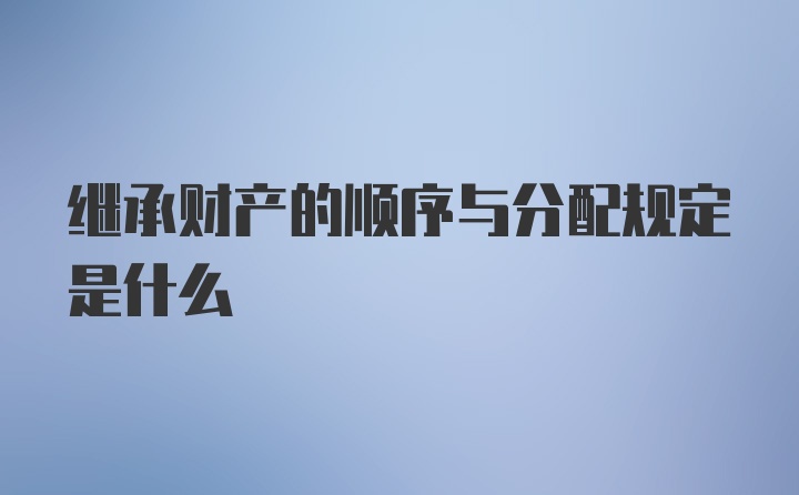 继承财产的顺序与分配规定是什么