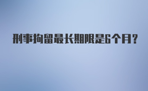 刑事拘留最长期限是6个月？