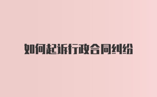 如何起诉行政合同纠纷