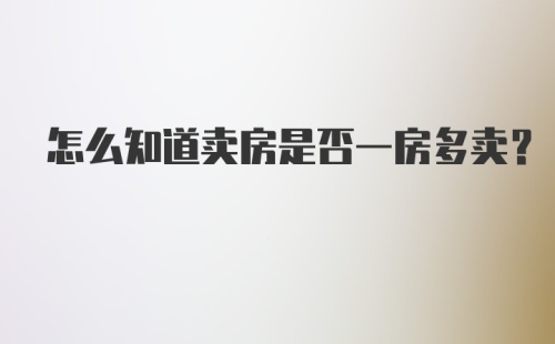 怎么知道卖房是否一房多卖？