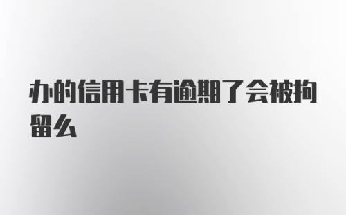 办的信用卡有逾期了会被拘留么