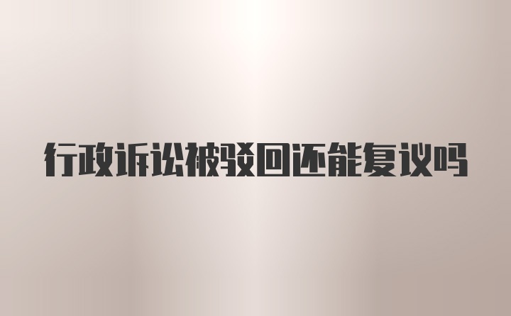 行政诉讼被驳回还能复议吗