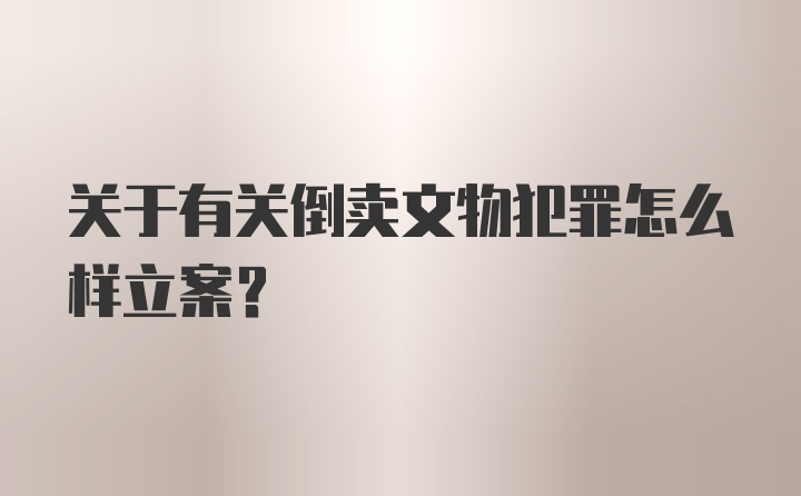 关于有关倒卖文物犯罪怎么样立案？