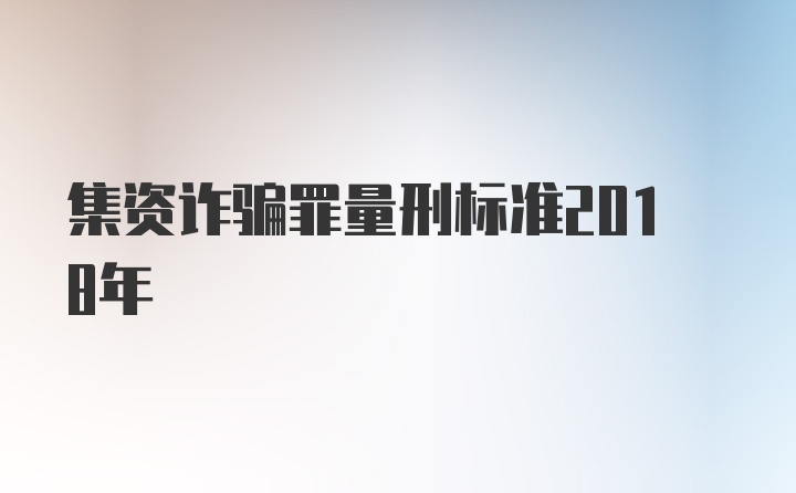 集资诈骗罪量刑标准2018年