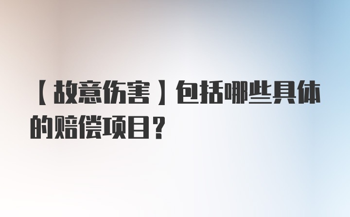 【故意伤害】包括哪些具体的赔偿项目？