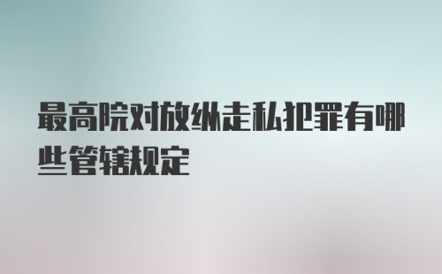 最高院对放纵走私犯罪有哪些管辖规定