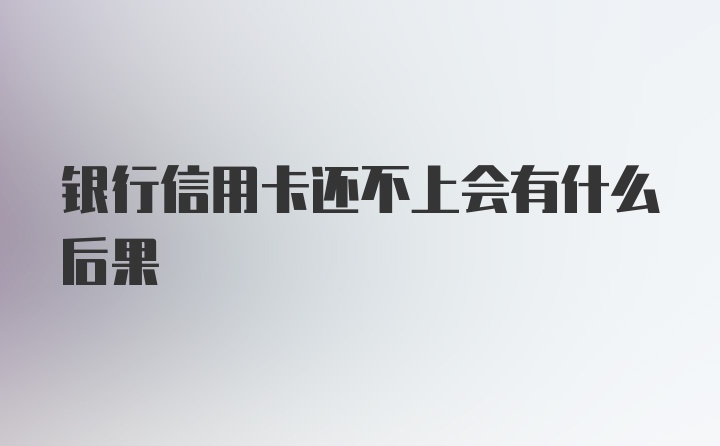 银行信用卡还不上会有什么后果