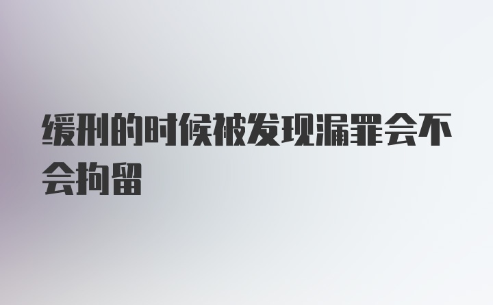 缓刑的时候被发现漏罪会不会拘留