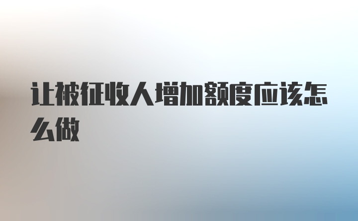 让被征收人增加额度应该怎么做