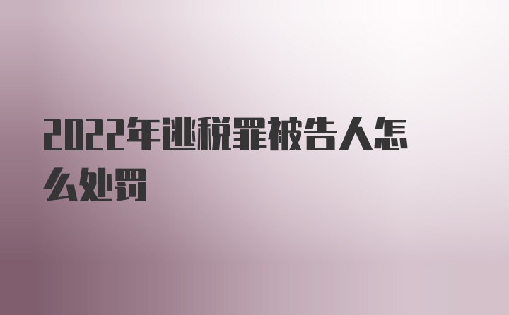 2022年逃税罪被告人怎么处罚