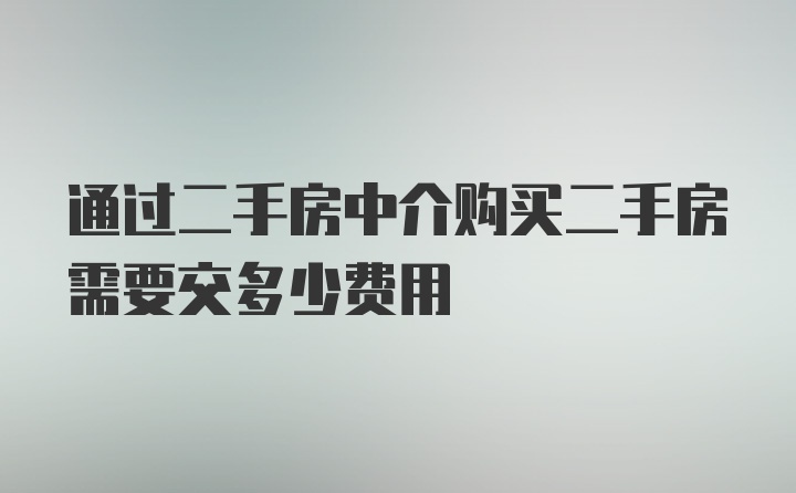 通过二手房中介购买二手房需要交多少费用