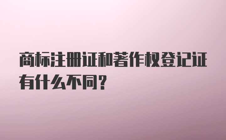 商标注册证和著作权登记证有什么不同？